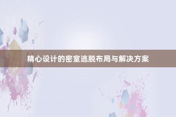 精心设计的密室逃脱布局与解决方案