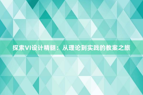 探索VI设计精髓：从理论到实践的教案之旅