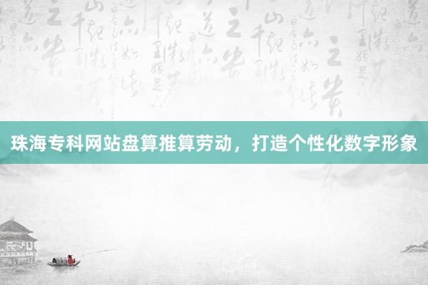 珠海专科网站盘算推算劳动，打造个性化数字形象